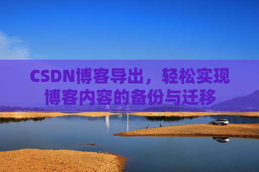 CSDN博客导出，轻松实现博客内容的备份与迁移